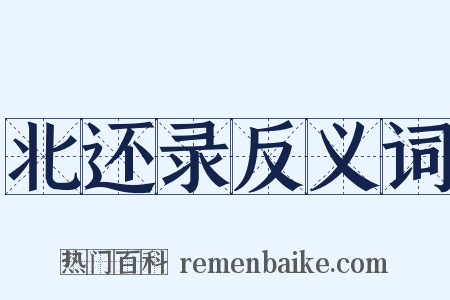 北还录反义词是什么意思的图片